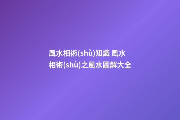 風水相術(shù)知識 風水相術(shù)之風水圖解大全